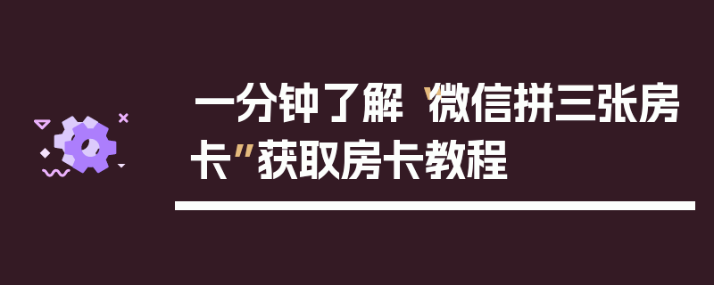 一分钟了解“微信拼三张房卡”获取房卡教程