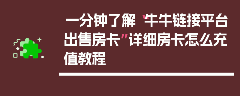 一分钟了解“牛牛链接平台出售房卡”详细房卡怎么充值教程