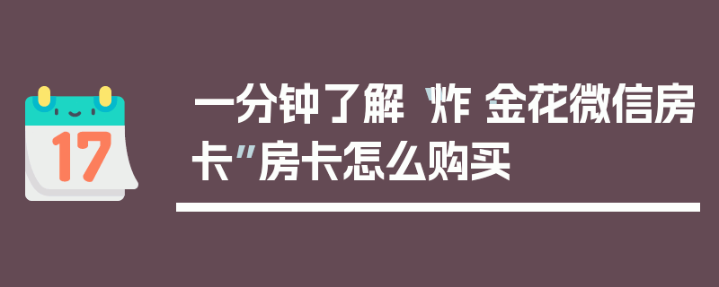 一分钟了解“炸·金花微信房卡”房卡怎么购买