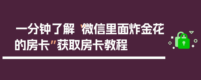 一分钟了解“微信里面炸金花的房卡”获取房卡教程