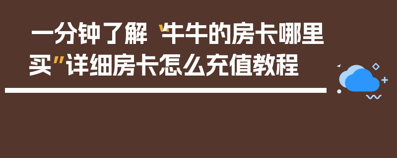 一分钟了解“牛牛的房卡哪里买”详细房卡怎么充值教程