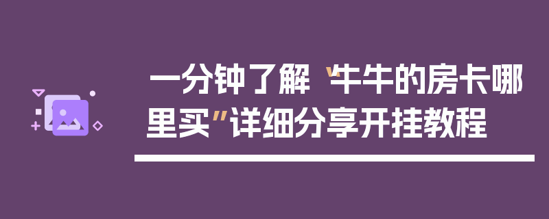 一分钟了解“牛牛的房卡哪里买”详细分享开挂教程