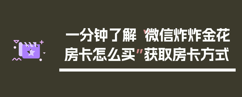 一分钟了解“微信炸炸金花房卡怎么买”获取房卡方式