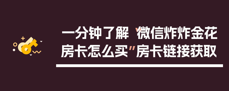 一分钟了解“微信炸炸金花房卡怎么买”房卡链接获取