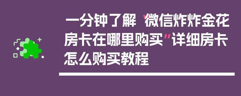 一分钟了解“微信炸炸金花房卡在哪里购买”详细房卡怎么购买教程