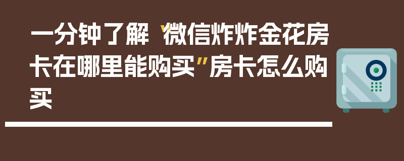 一分钟了解“微信炸炸金花房卡在哪里能购买”房卡怎么购买
