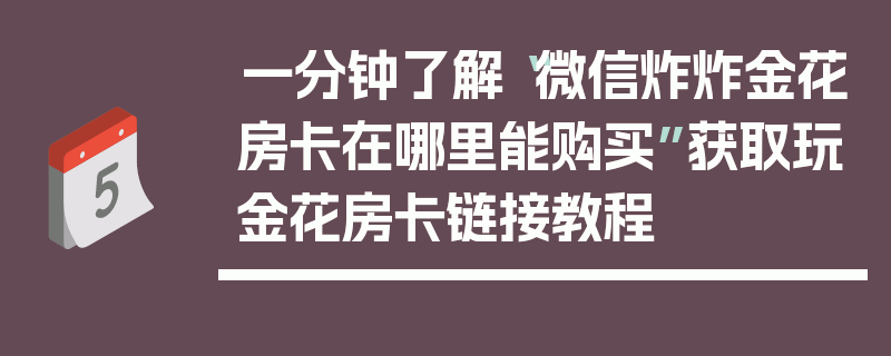 一分钟了解“微信炸炸金花房卡在哪里能购买”获取玩金花房卡链接教程