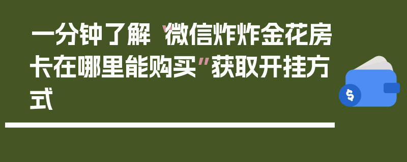 一分钟了解“微信炸炸金花房卡在哪里能购买”获取开挂方式