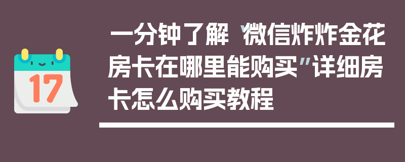 一分钟了解“微信炸炸金花房卡在哪里能购买”详细房卡怎么购买教程