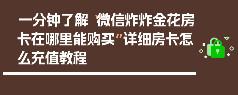 一分钟了解“微信炸炸金花房卡在哪里能购买”详细房卡怎么充值教程