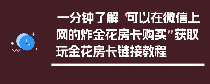 一分钟了解“可以在微信上网的炸金花房卡购买”获取玩金花房卡链接教程