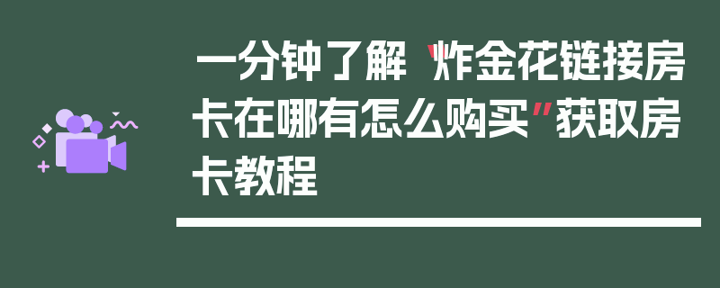 一分钟了解“炸金花链接房卡在哪有怎么购买”获取房卡教程