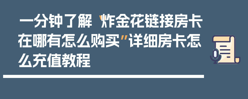 一分钟了解“炸金花链接房卡在哪有怎么购买”详细房卡怎么充值教程