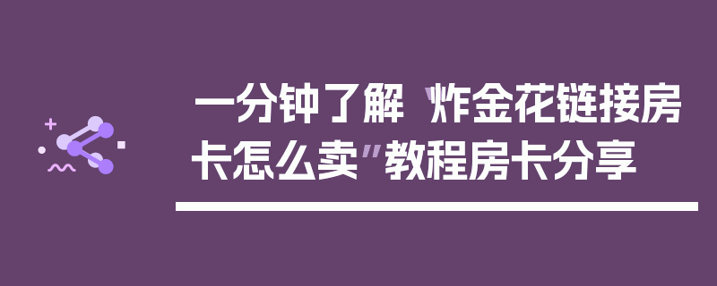 一分钟了解“炸金花链接房卡怎么卖”教程房卡分享