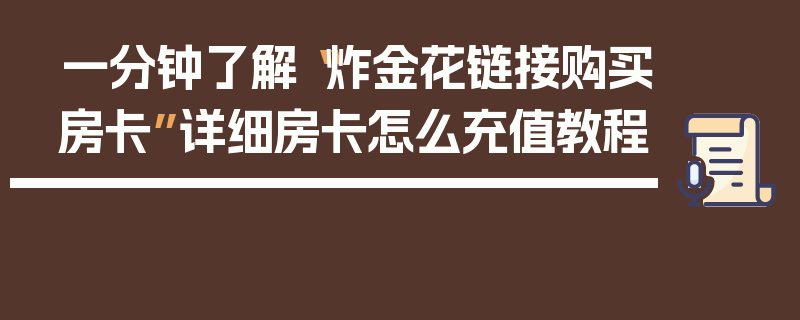 一分钟了解“炸金花链接购买房卡”详细房卡怎么充值教程