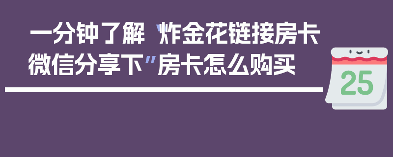 一分钟了解“炸金花链接房卡微信分享下”房卡怎么购买