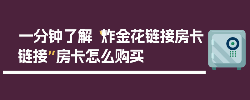 一分钟了解“炸金花链接房卡链接”房卡怎么购买