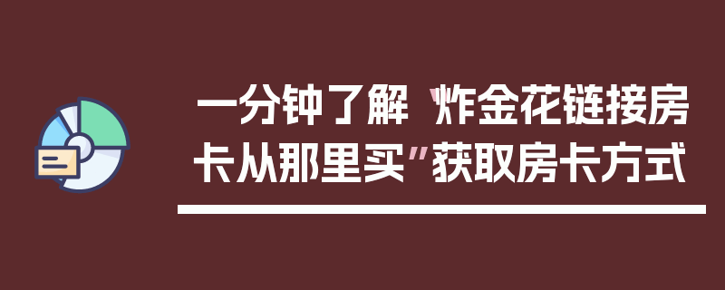 一分钟了解“炸金花链接房卡从那里买”获取房卡方式