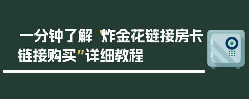 一分钟了解“炸金花链接房卡链接购买”详细教程