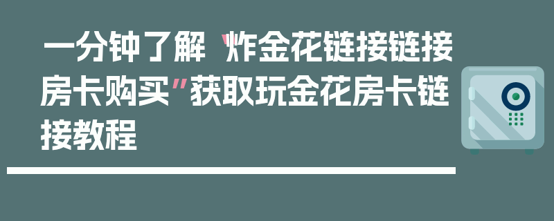 一分钟了解“炸金花链接链接房卡购买”获取玩金花房卡链接教程