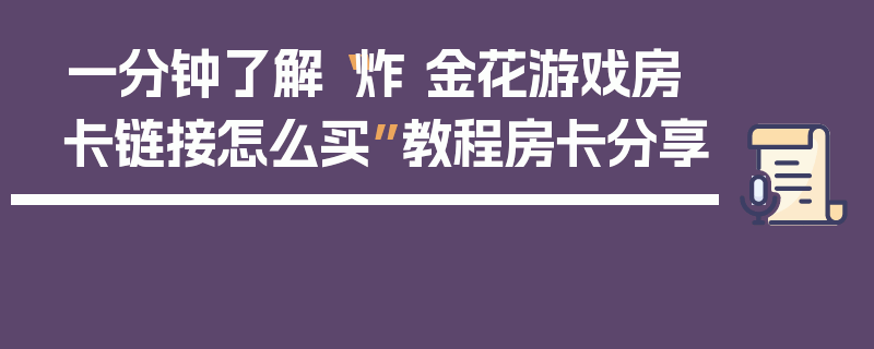 一分钟了解“炸 金花游戏房卡链接怎么买”教程房卡分享
