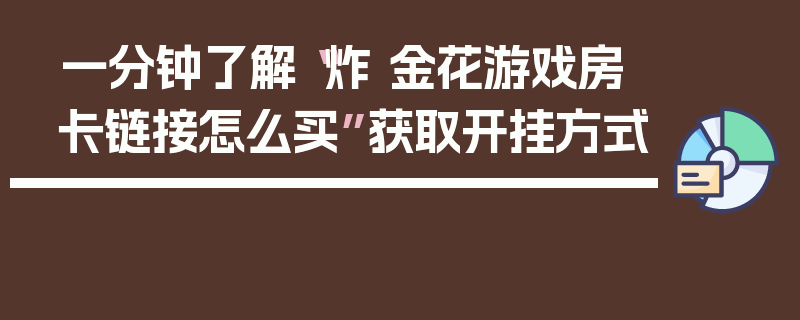 一分钟了解“炸 金花游戏房卡链接怎么买”获取开挂方式