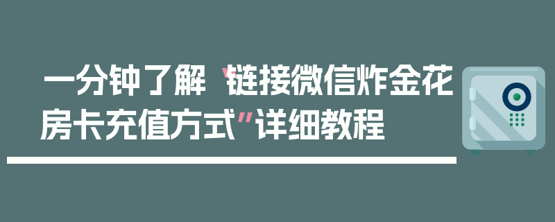 一分钟了解“链接微信炸金花房卡充值方式”详细教程