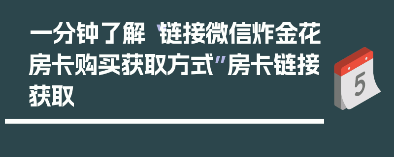 一分钟了解“链接微信炸金花房卡购买获取方式”房卡链接获取