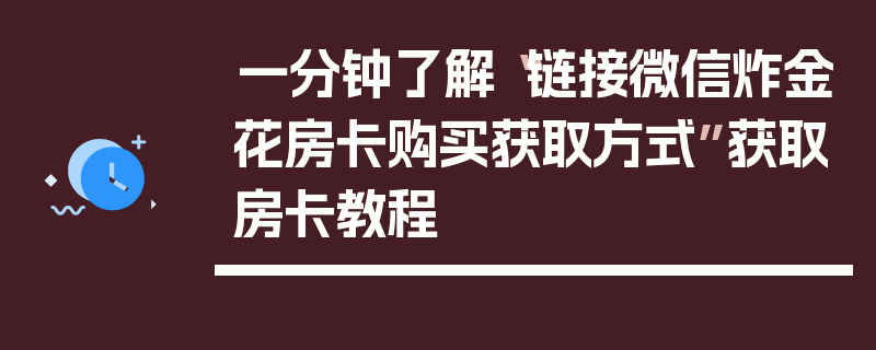 一分钟了解“链接微信炸金花房卡购买获取方式”获取房卡教程