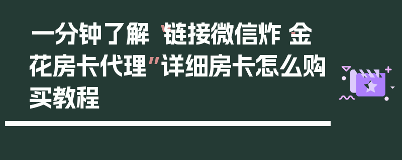一分钟了解“链接微信炸·金花房卡代理”详细房卡怎么购买教程