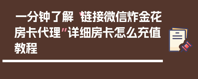 一分钟了解“链接微信炸金花房卡代理”详细房卡怎么充值教程