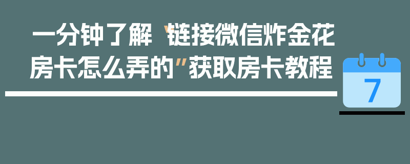 一分钟了解“链接微信炸金花房卡怎么弄的”获取房卡教程