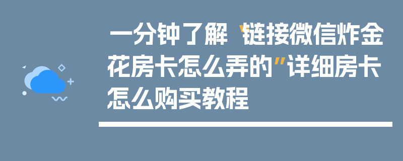 一分钟了解“链接微信炸金花房卡怎么弄的”详细房卡怎么购买教程