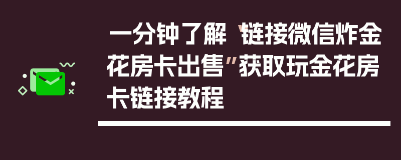 一分钟了解“链接微信炸金花房卡出售”获取玩金花房卡链接教程