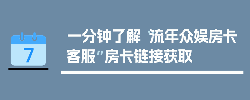 一分钟了解“流年众娱房卡客服”房卡链接获取
