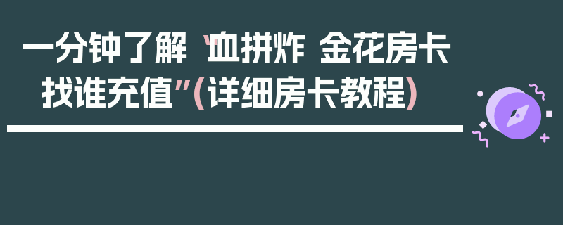 一分钟了解“血拼炸 金花房卡找谁充值”(详细房卡教程)