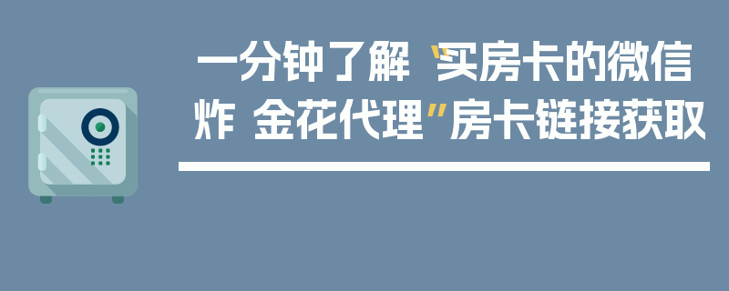 一分钟了解“买房卡的微信炸 金花代理”房卡链接获取