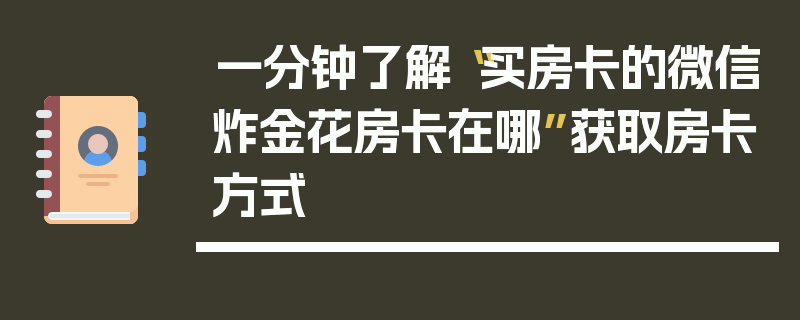 一分钟了解“买房卡的微信炸金花房卡在哪”获取房卡方式