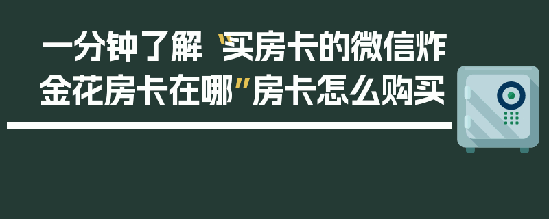 一分钟了解“买房卡的微信炸金花房卡在哪”房卡怎么购买