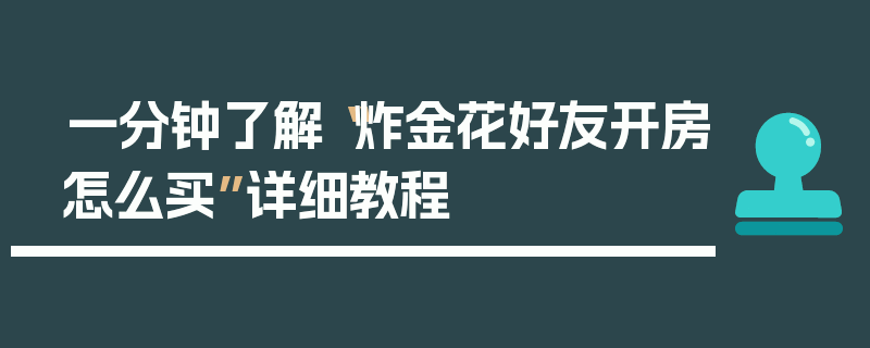 一分钟了解“炸金花好友开房怎么买”详细教程