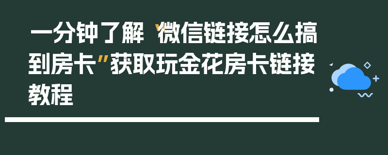 一分钟了解“微信链接怎么搞到房卡”获取玩金花房卡链接教程