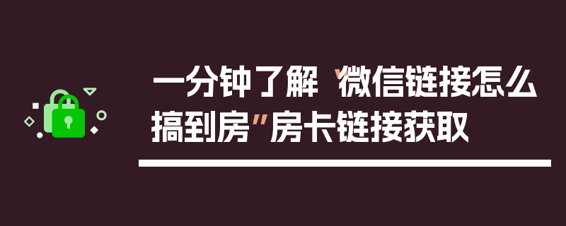 一分钟了解“微信链接怎么搞到房”房卡链接获取