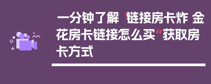 一分钟了解“链接房卡炸·金花房卡链接怎么买”获取房卡方式
