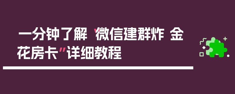 一分钟了解“微信建群炸 金花房卡”详细教程