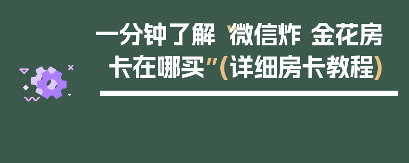 一分钟了解“微信炸 金花房卡在哪买”(详细房卡教程)