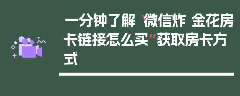 一分钟了解“微信炸 金花房卡链接怎么买”获取房卡方式