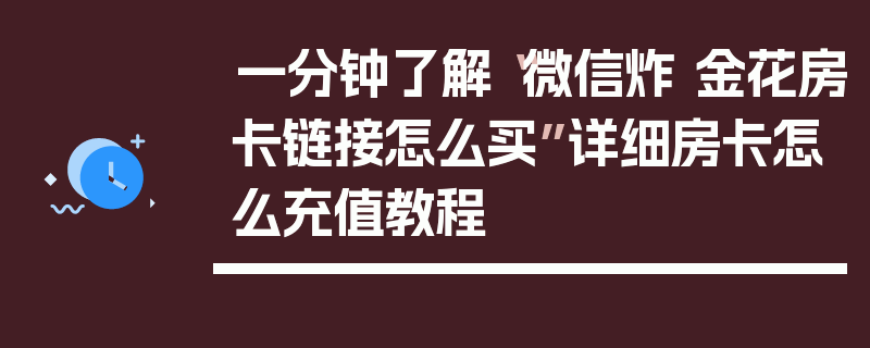 一分钟了解“微信炸 金花房卡链接怎么买”详细房卡怎么充值教程