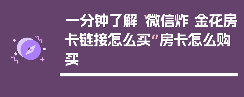 一分钟了解“微信炸 金花房卡链接怎么买”房卡怎么购买