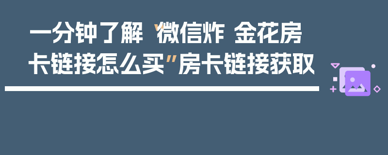 一分钟了解“微信炸 金花房卡链接怎么买”房卡链接获取