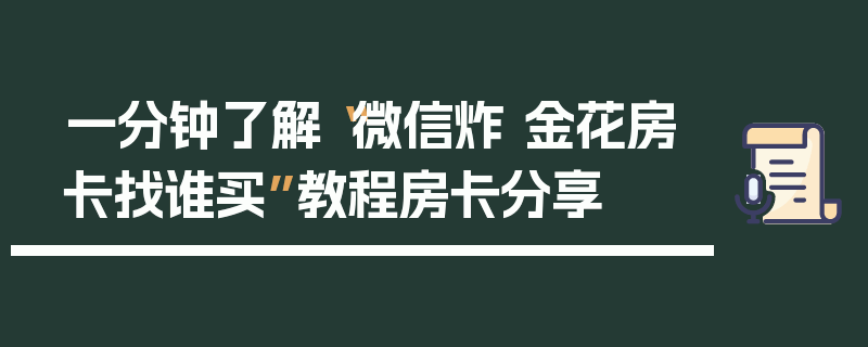 一分钟了解“微信炸 金花房卡找谁买”教程房卡分享